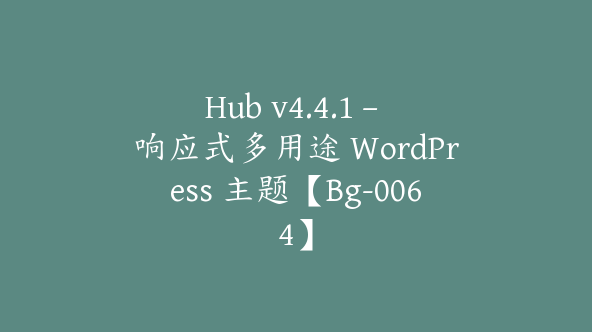 Hub v4.4.1 – 响应式多用途 WordPress 主题【Bg-0064】