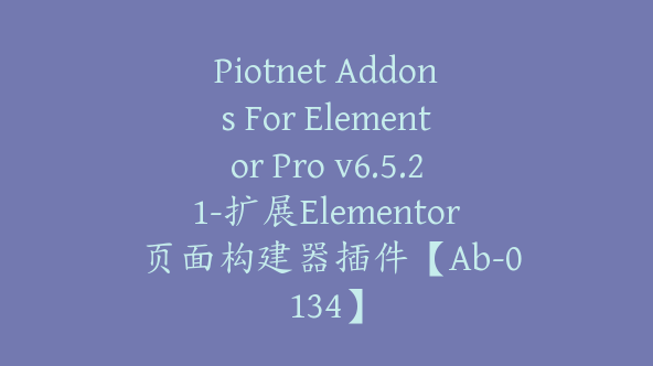 Piotnet Addons For Elementor Pro v6.5.21-扩展Elementor 页面构建器插件【Ab-0134】