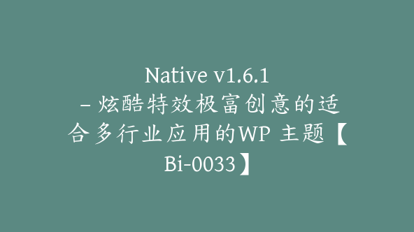 Native v1.6.1 – 炫酷特效极富创意的适合多行业应用的WP 主题【Bi-0033】