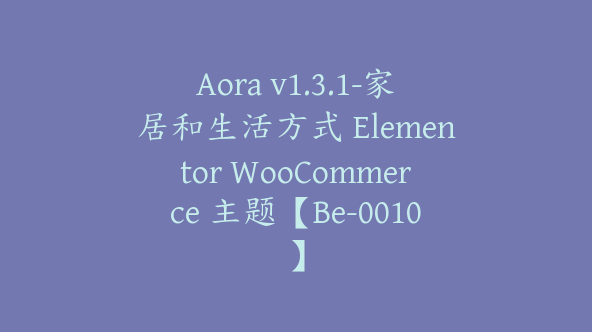 Aora v1.3.1-家居和生活方式 Elementor WooCommerce 主题【Be-0010】