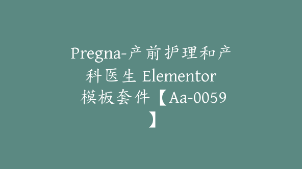 Pregna-产前护理和产科医生 Elementor 模板套件【Aa-0059】