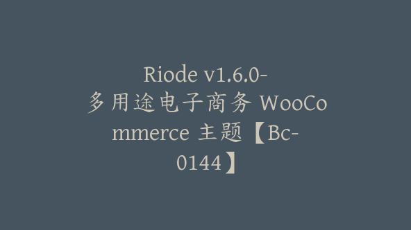 Riode v1.6.0-多用途电子商务 WooCommerce 主题【Bc-0144】