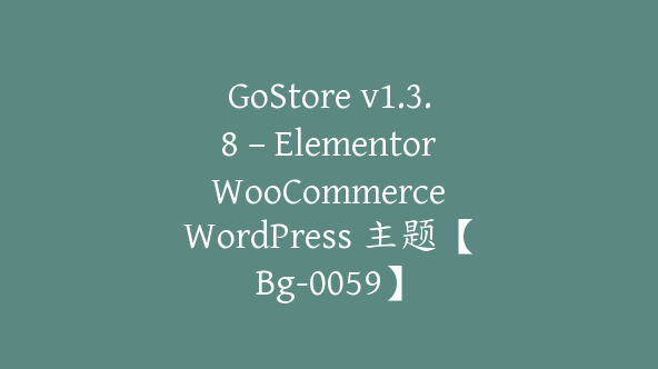 GoStore v1.3.8 – Elementor WooCommerce WordPress 主题【Bg-0059】