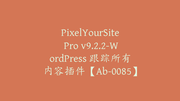 PixelYourSite Pro v9.2.2-WordPress 跟踪所有内容插件【Ab-0085】