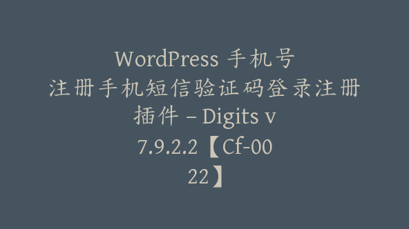 WordPress 手机号注册手机短信验证码登录注册插件 – Digits v7.9.2.2【Cf-0022】