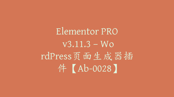 Elementor PRO v3.11.3 – WordPress页面生成器插件【Ab-0028】