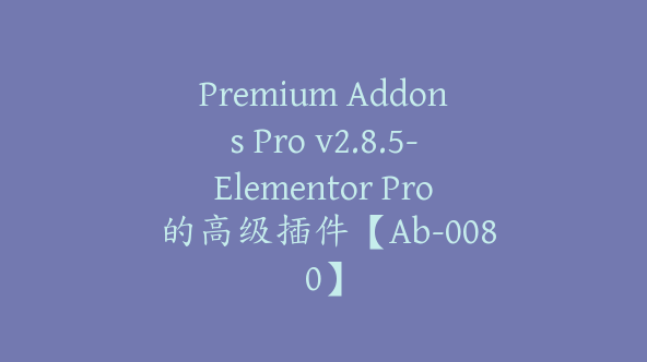 Premium Addons Pro v2.8.5-Elementor Pro 的高级插件【Ab-0080】