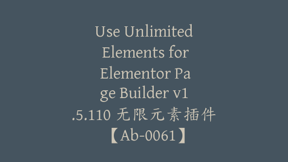 Use Unlimited Elements for Elementor Page Builder v1.5.110 无限元素插件【Ab-0061】