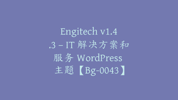 Engitech v1.4.3 – IT 解决方案和服务 WordPress 主题【Bg-0043】