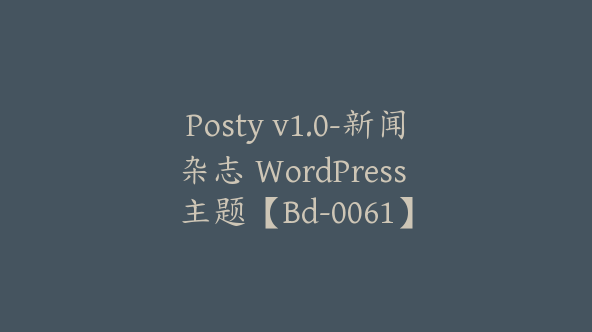 Posty v1.0-新闻杂志 WordPress 主题【Bd-0061】