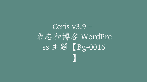 Ceris v3.9 – 杂志和博客 WordPress 主题【Bg-0016】