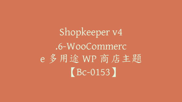 Shopkeeper v4.6-WooCommerce 多用途 WP 商店主题【Bc-0153】