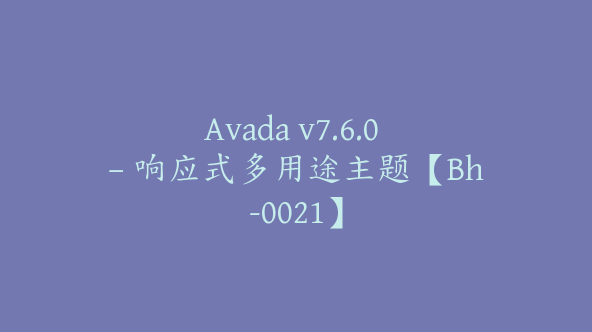 Avada v7.6.0 – 响应式多用途主题【Bh-0021】