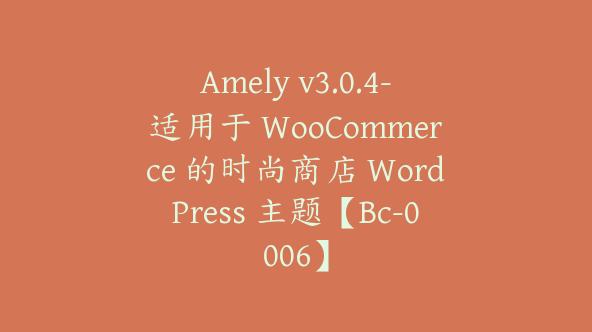 Amely v3.0.4-适用于 WooCommerce 的时尚商店 WordPress 主题【Bc-0006】