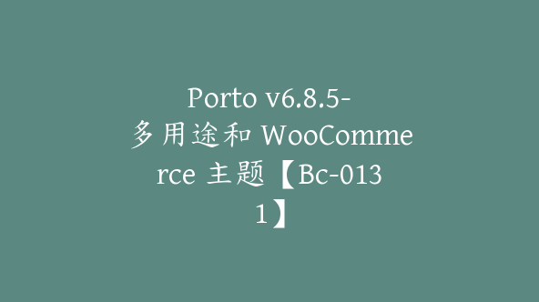 Porto v6.8.5-多用途和 WooCommerce 主题【Bc-0131】