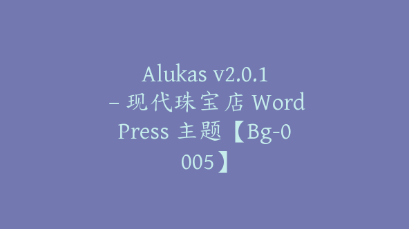 Alukas v2.0.1 – 现代珠宝店 WordPress 主题【Bg-0005】