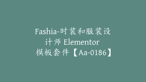 Fashia-时装和服装设计师 Elementor 模板套件【Aa-0186】