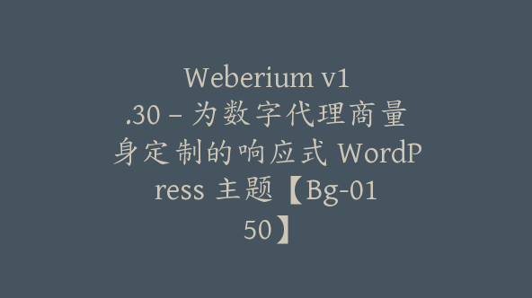 Weberium v​​1.30 – 为数字代理商量身定制的响应式 WordPress 主题【Bg-0150】