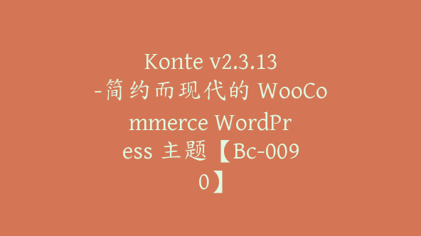 Konte v2.3.13-简约而现代的 WooCommerce WordPress 主题【Bc-0090】