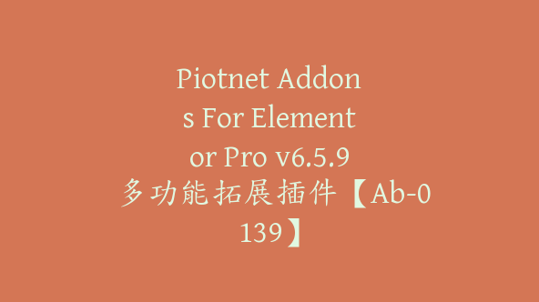 Piotnet Addons For Elementor Pro v6.5.9 多功能拓展插件【Ab-0139】