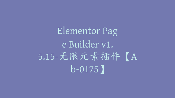 Elementor Page Builder v1.5.15-无限元素插件【Ab-0175】