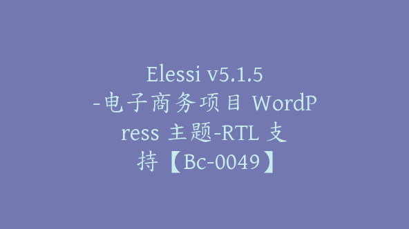 Elessi v5.1.5-电子商务项目 WordPress 主题-RTL 支持【Bc-0049】