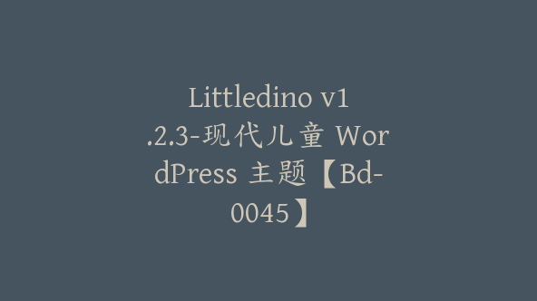 Littledino v1.2.3-现代儿童 WordPress 主题【Bd-0045】