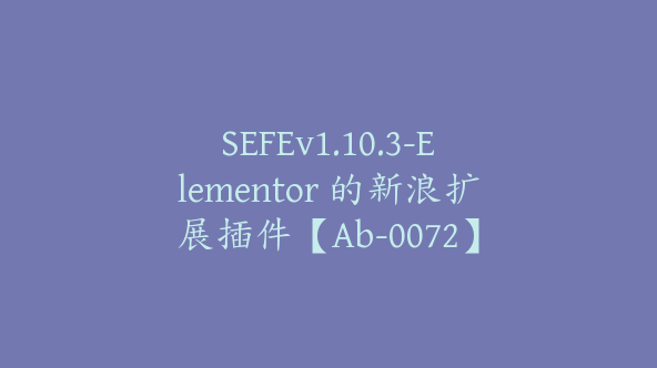 SEFEv1.10.3-Elementor 的新浪扩展插件【Ab-0072】