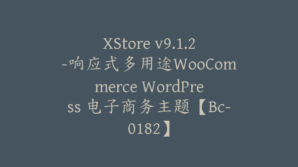 XStore v9.1.2-响应式多用途WooCommerce WordPress 电子商务主题【Bc-0182】