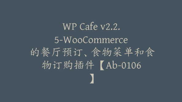 WP Cafe v2.2.5-WooCommerce 的餐厅预订、食物菜单和食物订购插件【Ab-0106】