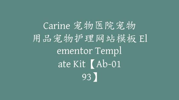 Carine 宠物医院宠物用品宠物护理网站模板 Elementor Template Kit【Ab-0193】