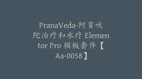 PranaVeda-阿育吠陀治疗和水疗 Elementor Pro 模板套件【Aa-0058】