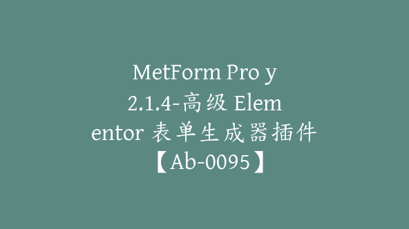 MetForm Pro y2.1.4-高级 Elementor 表单生成器插件【Ab-0095】