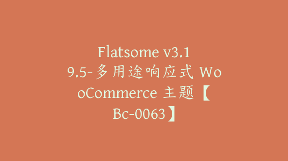 Flatsome v3.19.5-多用途响应式 WooCommerce 主题【Bc-0063】