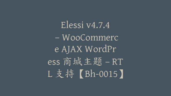 Elessi v4.7.4 – WooCommerce AJAX WordPress 商城主题 – RTL 支持【Bh-0015】