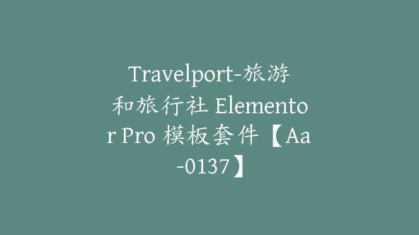 Travelport-旅游和旅行社 Elementor Pro 模板套件【Aa-0137】