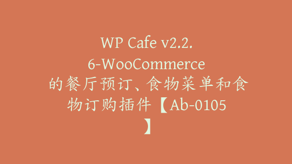 WP Cafe v2.2.6-WooCommerce 的餐厅预订、食物菜单和食物订购插件【Ab-0105】