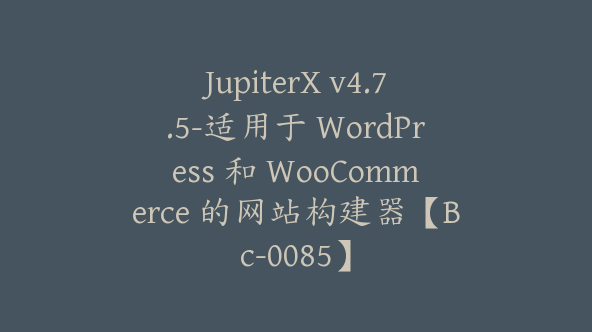 JupiterX v4.7.5-适用于 WordPress 和 WooCommerce 的网站构建器【Bc-0085】