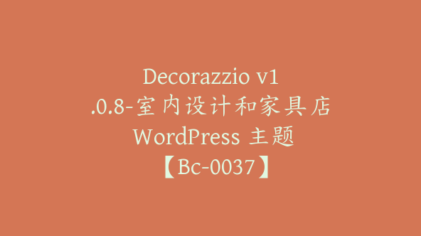 Decorazzio v1.0.8-室内设计和家具店 WordPress 主题【Bc-0037】