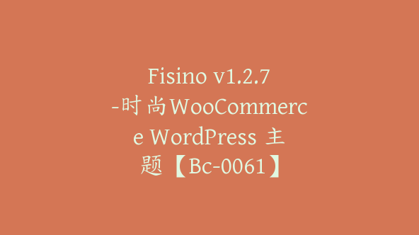 Fisino v1.2.7-时尚WooCommerce WordPress 主题【Bc-0061】