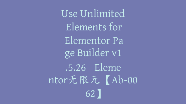 Use Unlimited Elements for Elementor Page Builder v1.5.26 – Elementor无限元【Ab-0062】