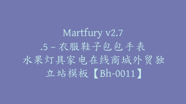 Martfury v2.7.5 – 衣服鞋子包包手表水果灯具家电在线商城外贸独立站模板【Bh-0011】