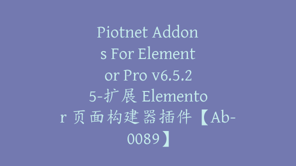 Piotnet Addons For Elementor Pro v6.5.25-扩展 Elementor 页面构建器插件【Ab-0089】