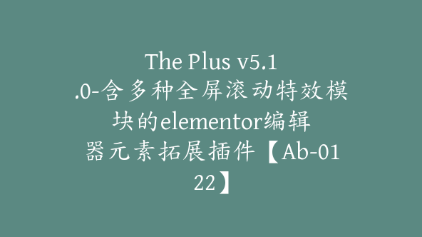 The Plus v5.1.0-含多种全屏滚动特效模块的elementor编辑器元素拓展插件【Ab-0122】