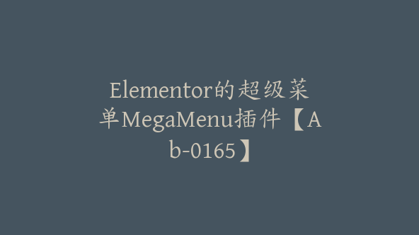 Elementor的超级菜单MegaMenu插件【Ab-0165】