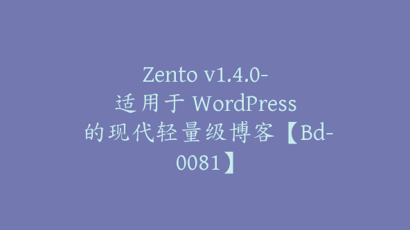 Zento v1.4.0-适用于 WordPress 的现代轻量级博客【Bd-0081】