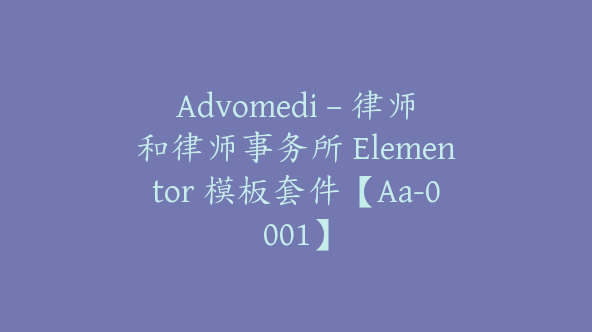 Advomedi – 律师和律师事务所 Elementor 模板套件【Aa-0001】