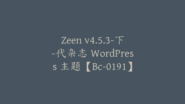 Zeen v4.5.3-下-代杂志 WordPress 主题【Bc-0191】