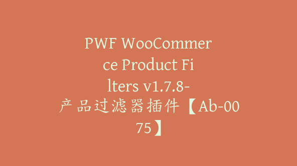 PWF WooCommerce Product Filters v1.7.8-产品过滤器插件【Ab-0075】