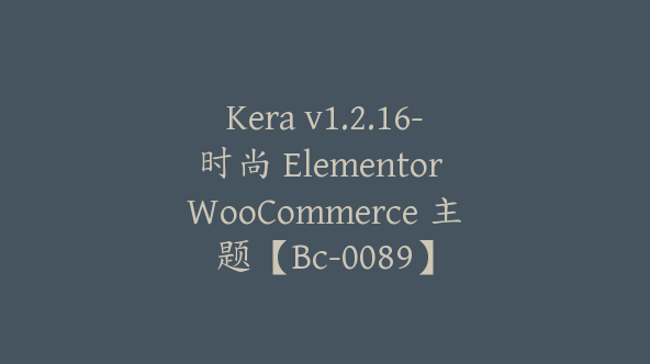 Kera v1.2.16-时尚 Elementor WooCommerce 主题【Bc-0089】